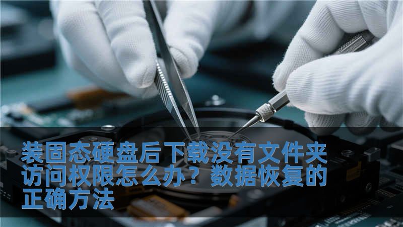 裝固態(tài)硬盤后下載沒有文件夾訪問權(quán)限怎么辦？數(shù)據(jù)恢復(fù)的正確方法