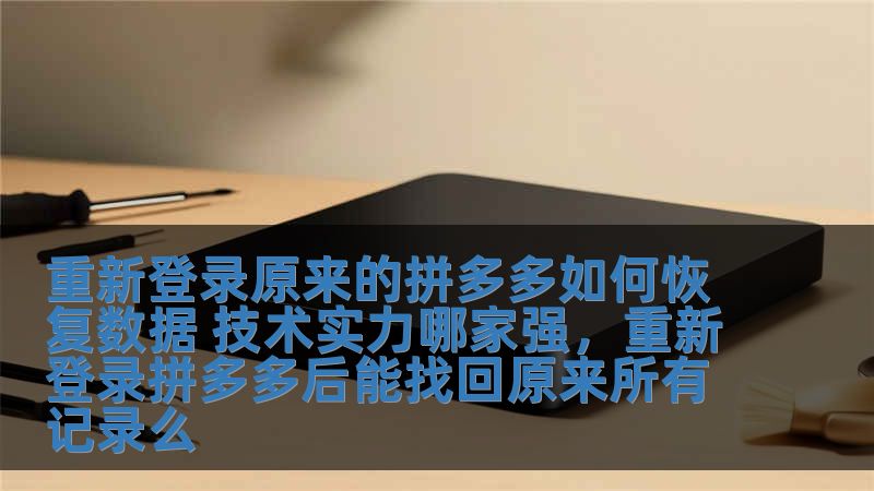 重新登錄原來的拼多多如何恢復數據 技術實力哪家強，重新登錄拼多多后能找回原來所有記錄么