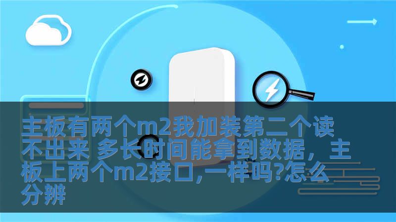 主板有兩個m2我加裝第二個讀不出來 多長時間能拿到數據，主板上兩個m2接口,一樣嗎?怎么分辨