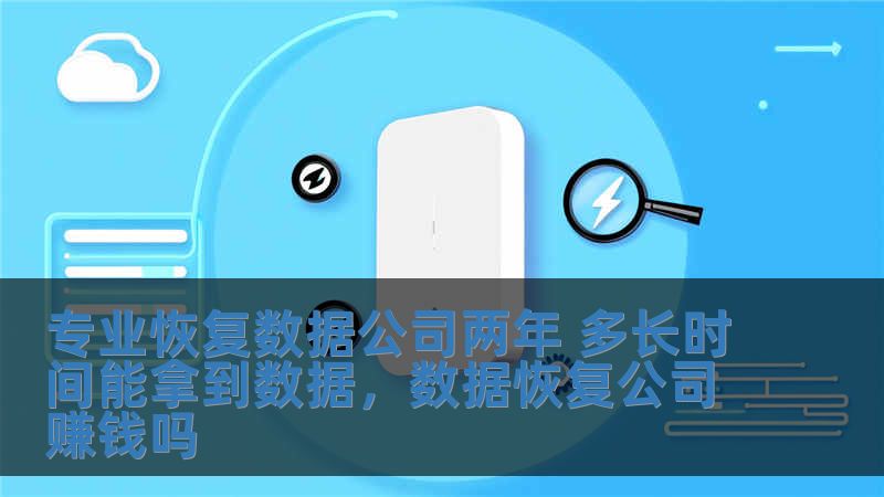 專業恢復數據公司兩年 多長時間能拿到數據，數據恢復公司賺錢嗎