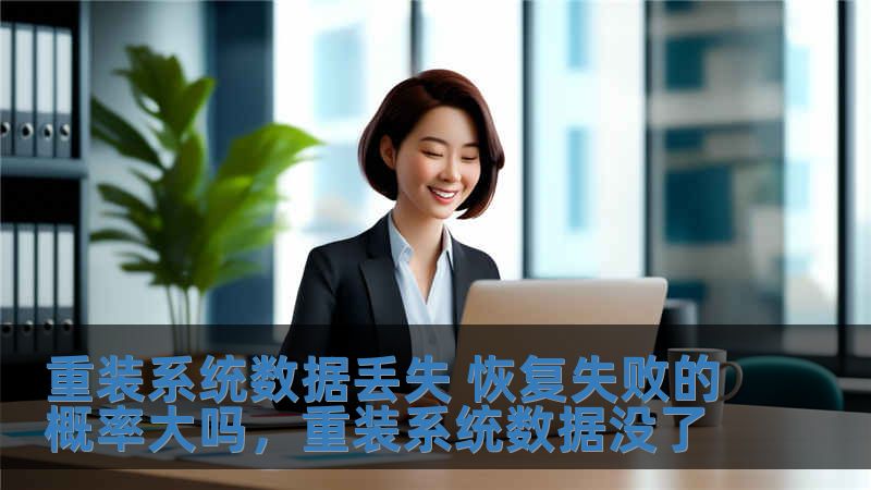 重裝系統(tǒng)數(shù)據(jù)丟失 恢復(fù)失敗的概率大嗎，重裝系統(tǒng)數(shù)據(jù)沒(méi)了