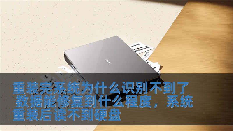 重裝完系統(tǒng)為什么識(shí)別不到了 數(shù)據(jù)能修復(fù)到什么程度，系統(tǒng)重裝后讀不到硬盤