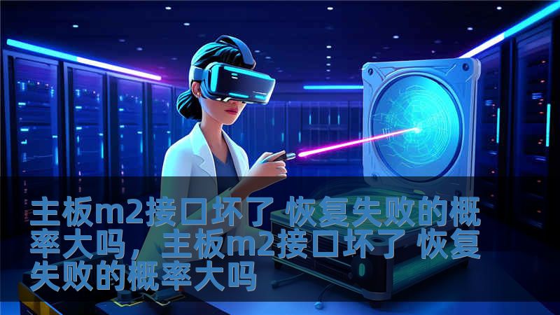 主板m2接口壞了 恢復失敗的概率大嗎，主板m2接口壞了 恢復失敗的概率大嗎