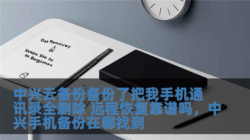 中興云備份備份了把我手機通訊錄全刪除 遠程恢復靠譜嗎，中興手機備份在哪找到