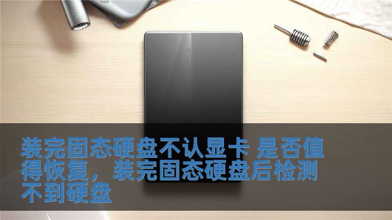 裝完固態硬盤不認顯卡 是否值得恢復，裝完固態硬盤后檢測不到硬盤