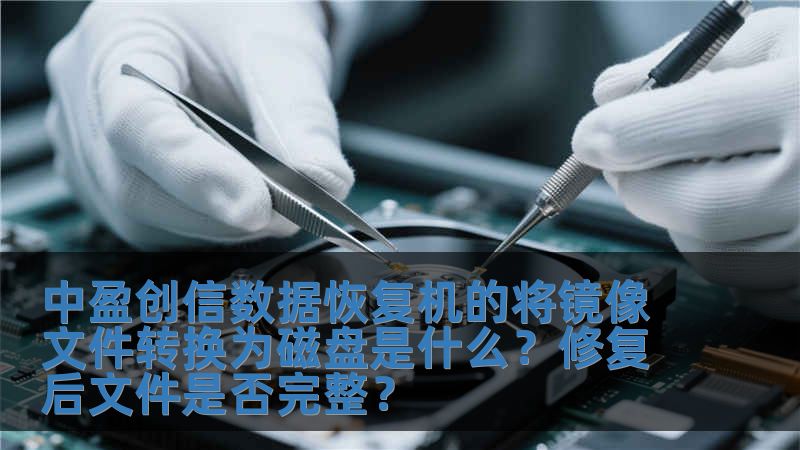 中盈創(chuàng)信數(shù)據(jù)恢復(fù)機的將鏡像文件轉(zhuǎn)換為磁盤是什么？修復(fù)后文件是否完整？