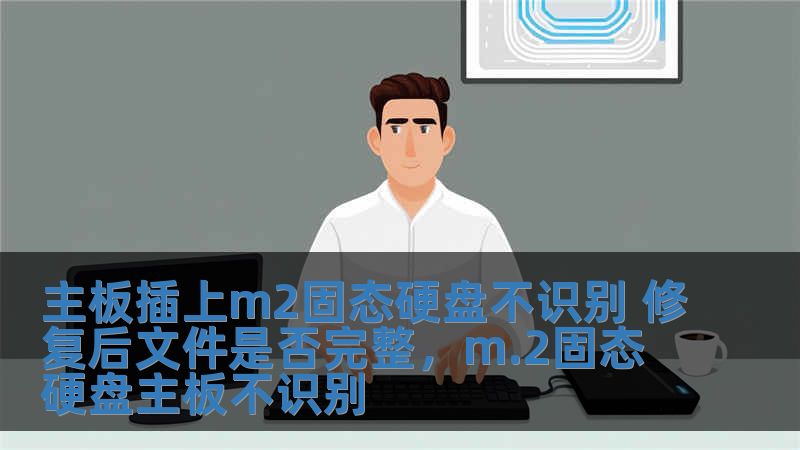 主板插上m2固態(tài)硬盤不識別 修復(fù)后文件是否完整，m.2固態(tài)硬盤主板不識別