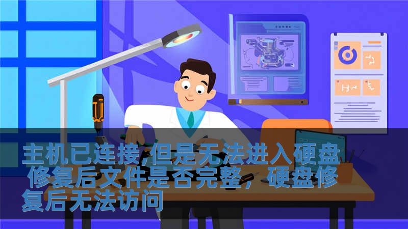 主機已連接,但是無法進入硬盤 修復后文件是否完整，硬盤修復后無法訪問