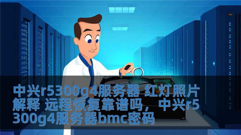 中興r5300g4服務器 紅燈照片解釋 遠程恢復靠譜嗎，中興r5300g4服務器bmc密碼