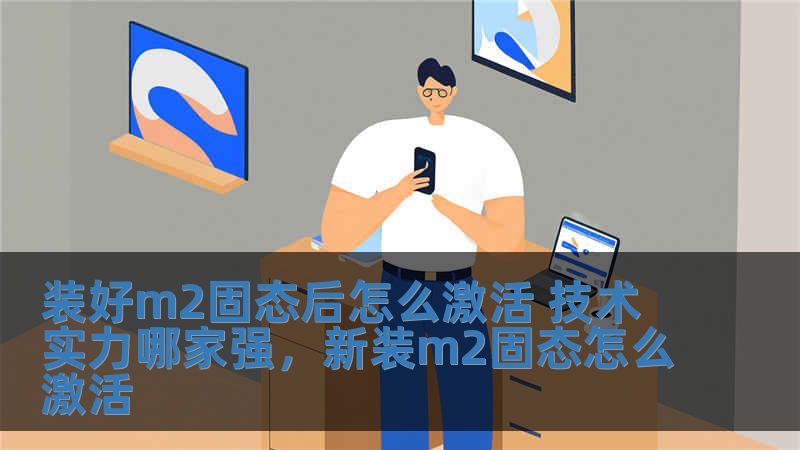 裝好m2固態后怎么激活 技術實力哪家強，新裝m2固態怎么激活