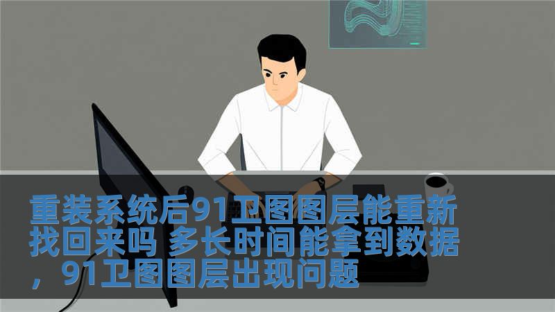 重裝系統后91衛圖圖層能重新找回來嗎 多長時間能拿到數據，91衛圖圖層出現問題