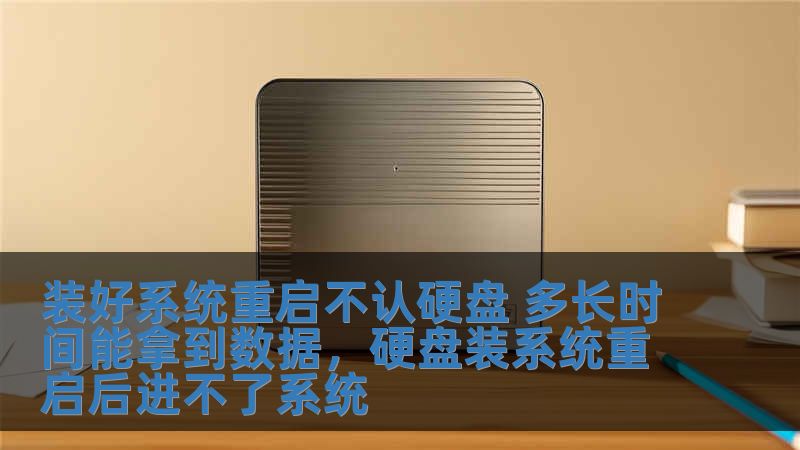 裝好系統重啟不認硬盤 多長時間能拿到數據，硬盤裝系統重啟后進不了系統