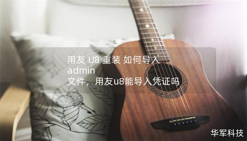 用友 U8 重裝 如何導(dǎo)入 admin 文件，用友u8能導(dǎo)入憑證嗎