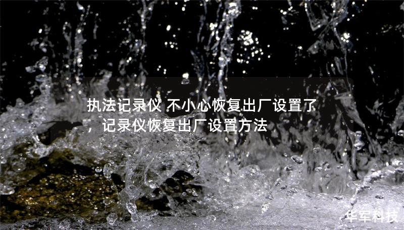 執法記錄儀 不小心恢復出廠設置了，記錄儀恢復出廠設置方法